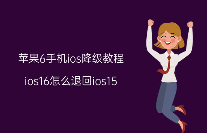 苹果6手机ios降级教程 ios16怎么退回ios15.7？